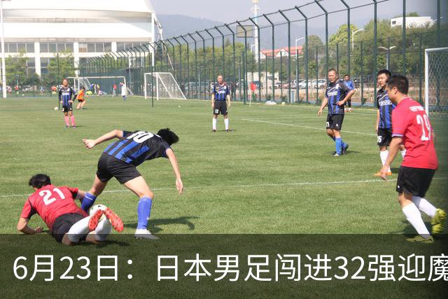 6月23日：日本男足闯进32强迎魔鬼对手，晋级16强有多难？